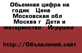 Обьемная цифра на годик › Цена ­ 800 - Московская обл., Москва г. Дети и материнство » Игрушки   
